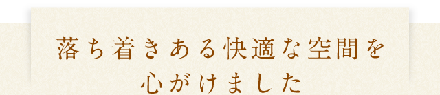 落ち着きある快適な空間を心がけました