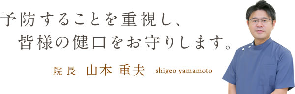 予防することを重視し、皆様の健口をお守りします。院長 山本 重夫