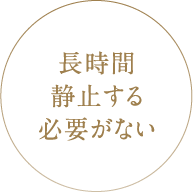 長時間静止する必要がない
