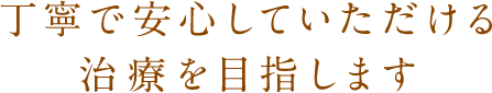 丁寧で安心していただける治療を目指します