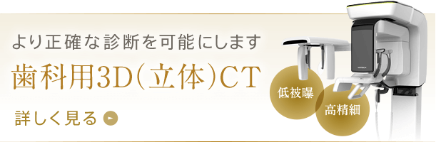 より正確な診断を可能にします 歯科用3D（立体）CT　詳しく見る