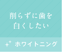 削らずに歯を白くしたい。ホワイトニング